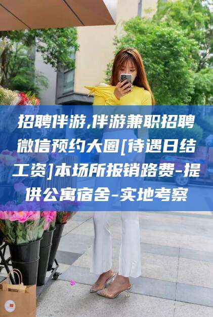 桐乡招聘伴游,伴游兼职招聘微信预约大圈[待遇日结工资]本场所报销路费-提供公寓宿舍-实地考察