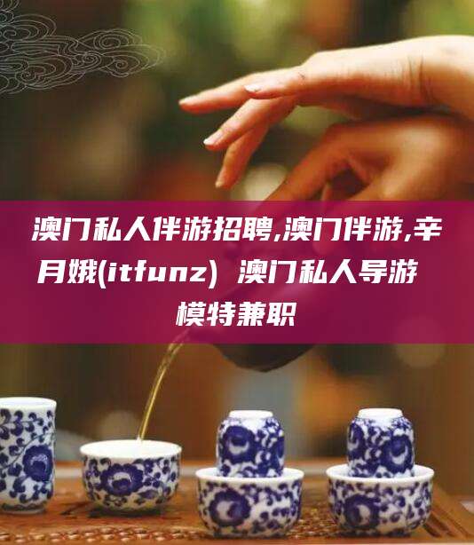 桐乡澳门私人伴游招聘,澳门伴游,辛月娥(itfunz) 澳门私人导游 模特兼职
