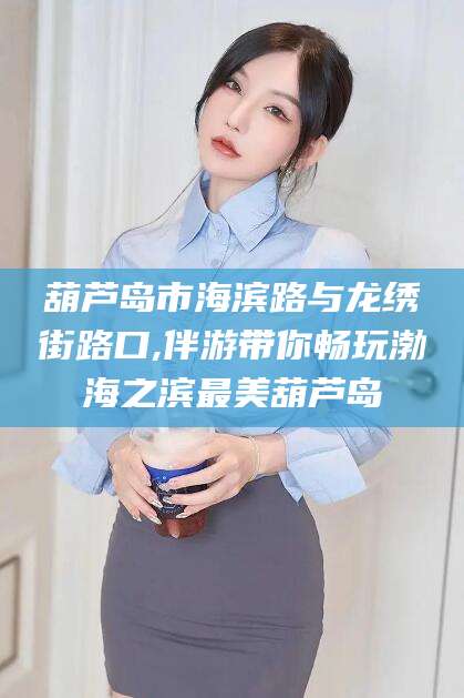 桐乡葫芦岛市海滨路与龙绣街路口,伴游带你畅玩渤海之滨最美葫芦岛