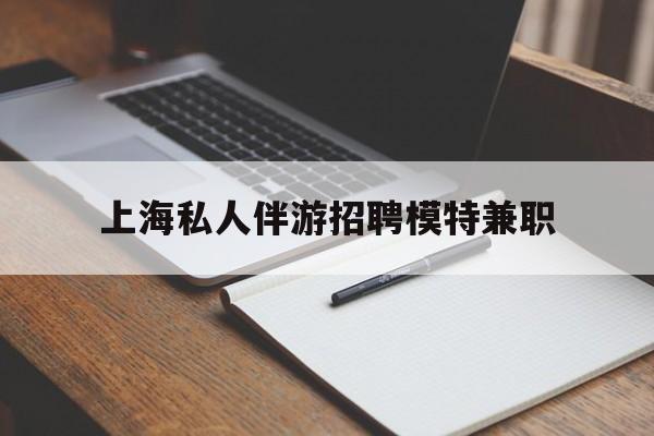 桐乡关于上海私人伴游招聘模特兼职的信息