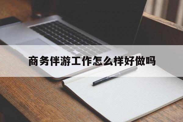桐乡商务伴游工作怎么样好做吗知乎最新资讯（谁能告诉我哪里有桐乡商务伴游工作怎么样好做吗？）